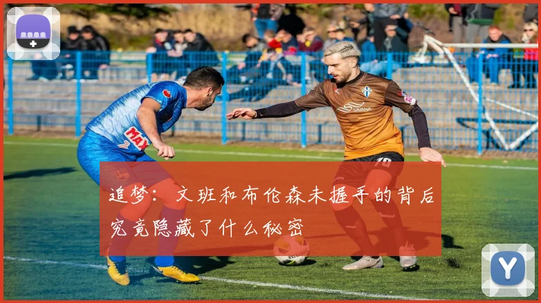 追梦：文班和布伦森未握手的背后究竟隐藏了什么秘密