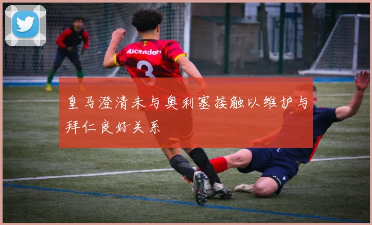 皇马澄清未与奥利塞接触以维护与拜仁良好关系