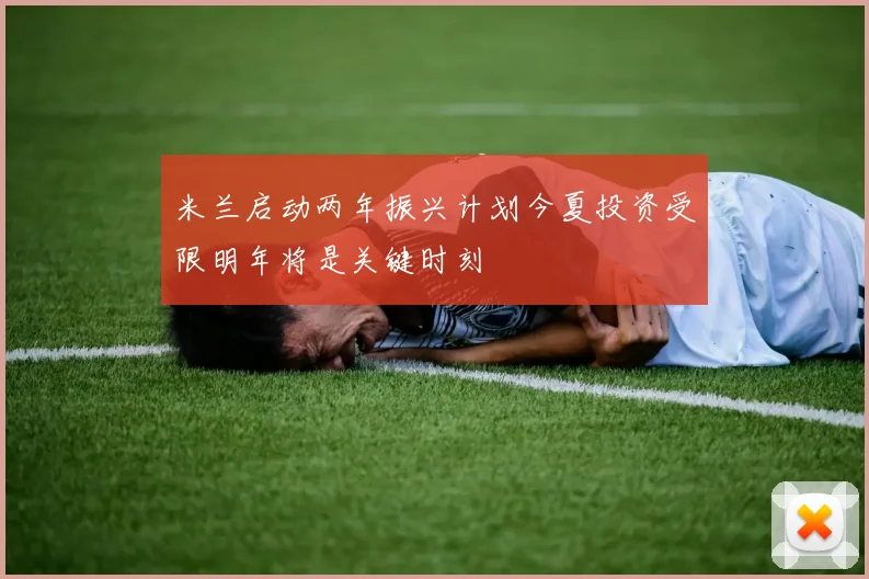 米兰启动两年振兴计划今夏投资受限明年将是关键时刻