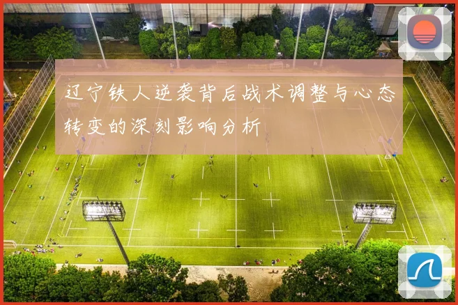 辽宁铁人逆袭背后战术调整与心态转变的深刻影响分析