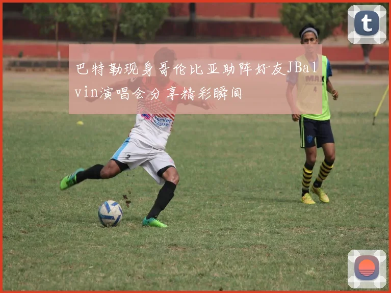 巴特勒现身哥伦比亚助阵好友JBalvin演唱会分享精彩瞬间