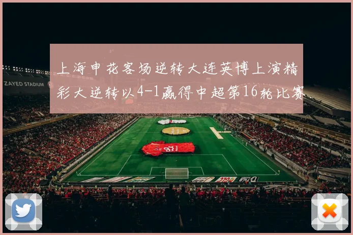 上海申花客场逆转大连英博上演精彩大逆转以4-1赢得中超第16轮比赛