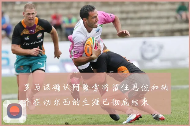 罗马诺确认阿隆索将留住恩佐加纳乔在切尔西的生涯已彻底结束