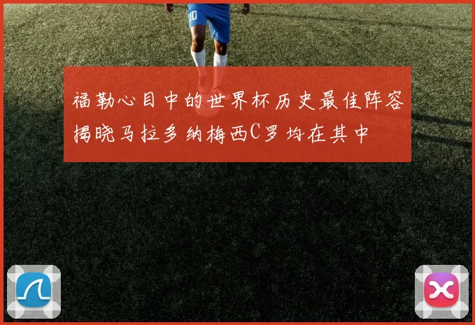 福勒心目中的世界杯历史最佳阵容揭晓马拉多纳梅西C罗均在其中