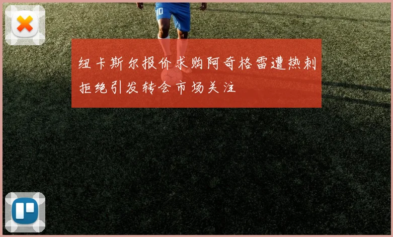 纽卡斯尔报价求购阿奇格雷遭热刺拒绝引发转会市场关注
