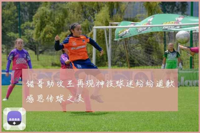 错哥助攻王再现神技球迷纷纷道歉感恩传球之美