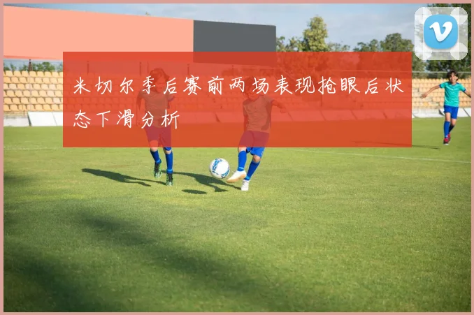 米切尔季后赛前两场表现抢眼后状态下滑分析