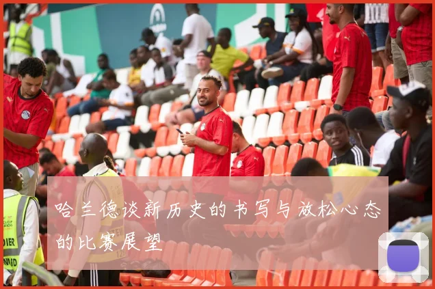 哈兰德谈新历史的书写与放松心态的比赛展望