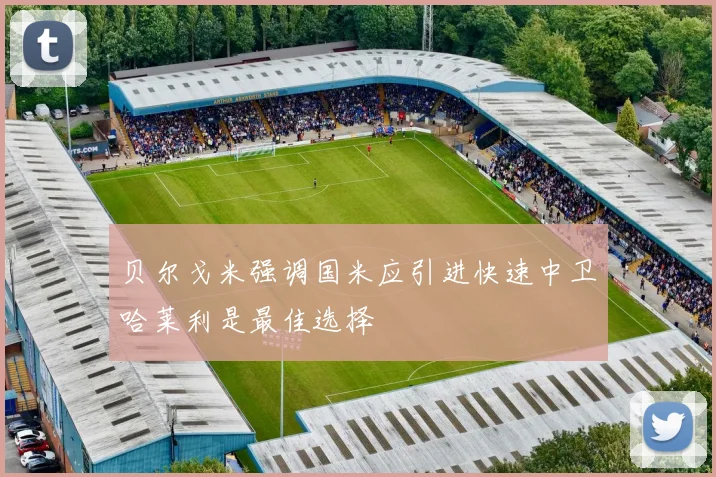 贝尔戈米强调国米应引进快速中卫哈莱利是最佳选择