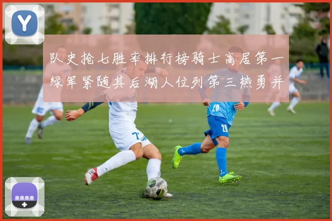 队史抢七胜率排行榜骑士高居第一绿军紧随其后湖人位列第三热勇并列第七