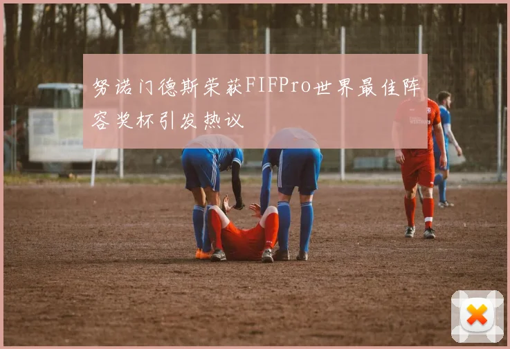 努诺门德斯荣获FIFPro世界最佳阵容奖杯引发热议